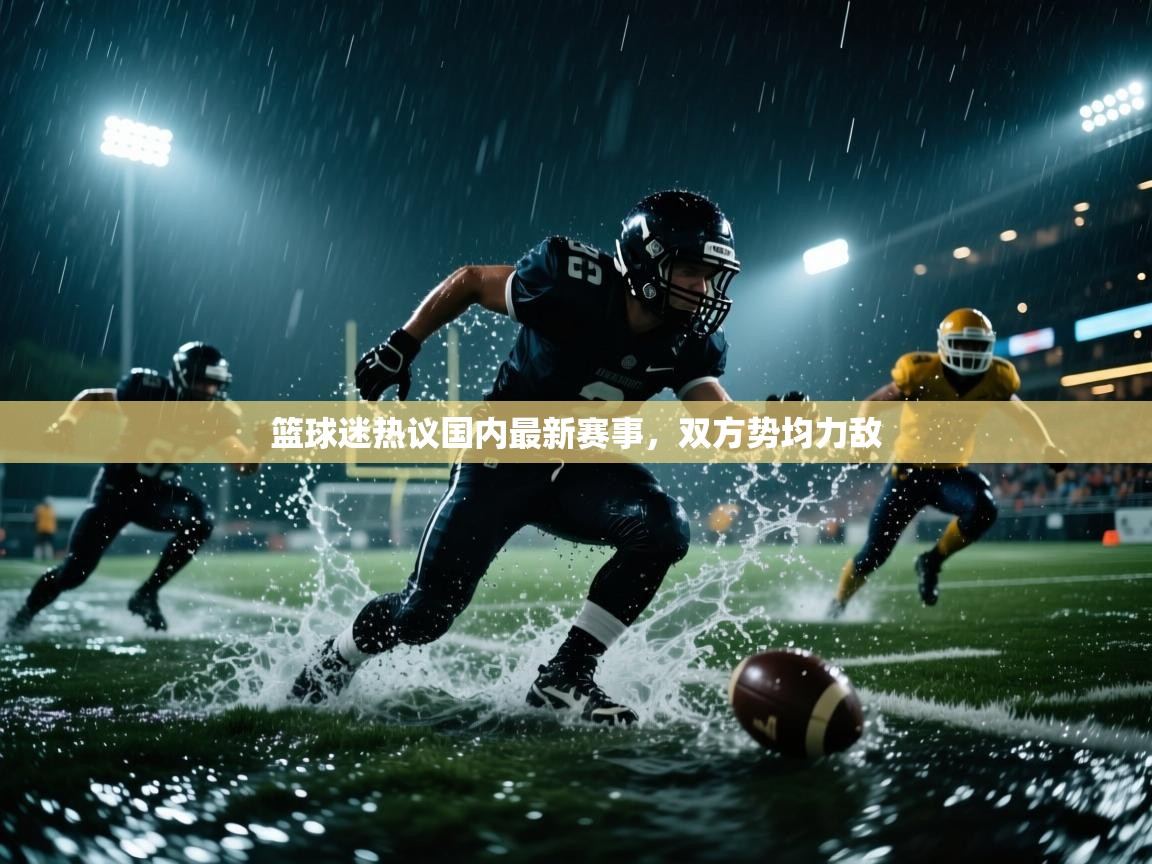 篮球迷热议国内最新赛事,双方势均力敌 第1张