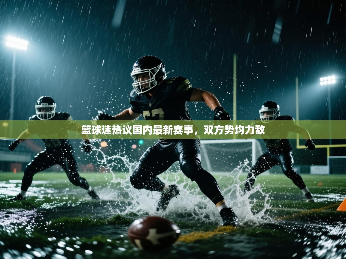 篮球迷热议国内最新赛事,双方势均力敌 第2张